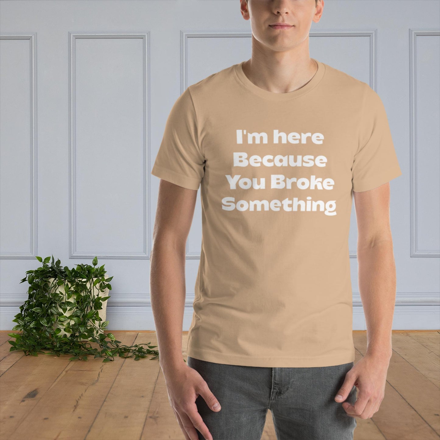 I'm Here Because You Broke Something - Unisex t-shirt